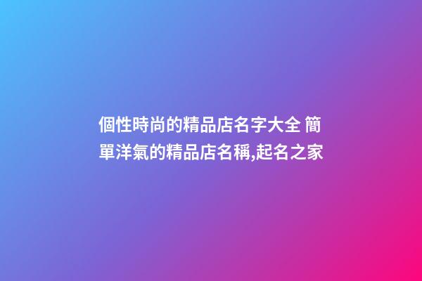 個性時尚的精品店名字大全 簡單洋氣的精品店名稱,起名之家-第1張-店鋪起名-玄機派